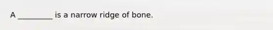 A _________ is a narrow ridge of bone.