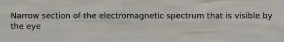 Narrow section of the electromagnetic spectrum that is visible by the eye