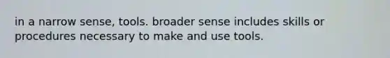 in a narrow sense, tools. broader sense includes skills or procedures necessary to make and use tools.