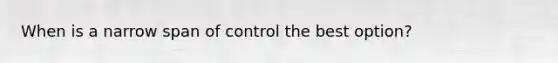 When is a narrow span of control the best option?