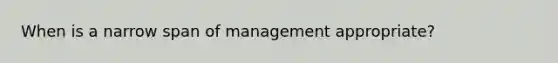 When is a narrow span of management appropriate?