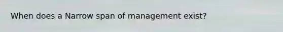 When does a Narrow span of management exist?