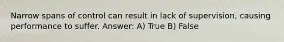 Narrow spans of control can result in lack of supervision, causing performance to suffer. Answer: A) True B) False