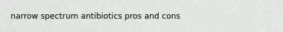 narrow spectrum antibiotics pros and cons