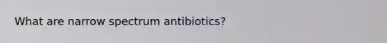 What are narrow spectrum antibiotics?