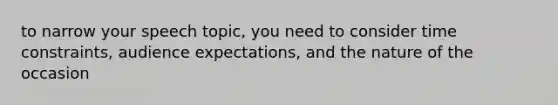 to narrow your speech topic, you need to consider time constraints, audience expectations, and the nature of the occasion