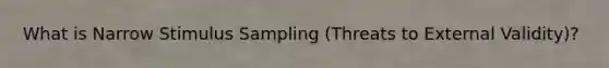 What is Narrow Stimulus Sampling (Threats to External Validity)?