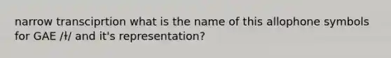 narrow transciprtion what is the name of this allophone symbols for GAE /ɫ/ and it's representation?