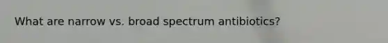 What are narrow vs. broad spectrum antibiotics?