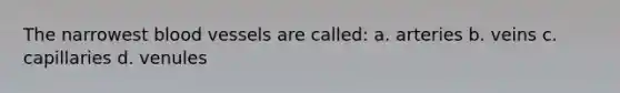The narrowest blood vessels are called: a. arteries b. veins c. capillaries d. venules