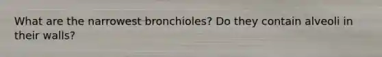 What are the narrowest bronchioles? Do they contain alveoli in their walls?