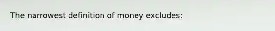 The narrowest definition of money excludes: