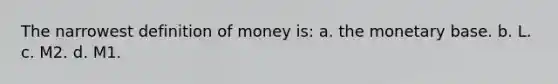 The narrowest definition of money is: a. the monetary base. b. L. c. M2. d. M1.