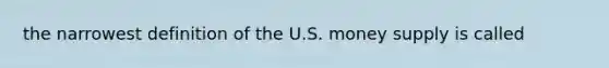 the narrowest definition of the U.S. money supply is called