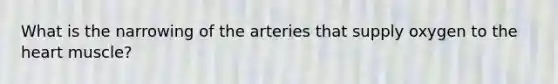 What is the narrowing of the arteries that supply oxygen to <a href='https://www.questionai.com/knowledge/kya8ocqc6o-the-heart' class='anchor-knowledge'>the heart</a> muscle?