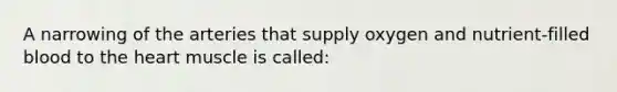 A narrowing of the arteries that supply oxygen and nutrient-filled blood to <a href='https://www.questionai.com/knowledge/kya8ocqc6o-the-heart' class='anchor-knowledge'>the heart</a> muscle is called: