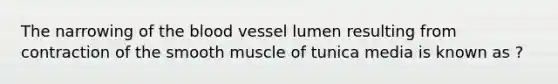 The narrowing of the blood vessel lumen resulting from contraction of the smooth muscle of tunica media is known as ?