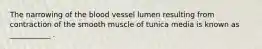 The narrowing of the blood vessel lumen resulting from contraction of the smooth muscle of tunica media is known as ___________ .