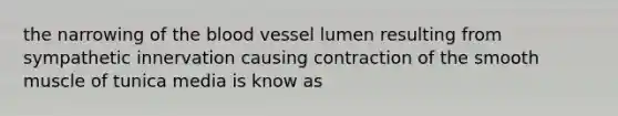 the narrowing of the blood vessel lumen resulting from sympathetic innervation causing contraction of the smooth muscle of tunica media is know as