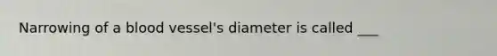 Narrowing of a blood vessel's diameter is called ___