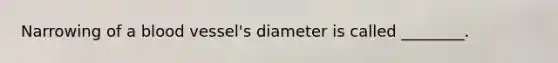 Narrowing of a blood vessel's diameter is called ________.