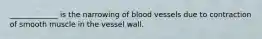 _____________ is the narrowing of blood vessels due to contraction of smooth muscle in the vessel wall.