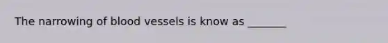 The narrowing of blood vessels is know as _______