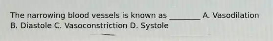 The narrowing <a href='https://www.questionai.com/knowledge/kZJ3mNKN7P-blood-vessels' class='anchor-knowledge'>blood vessels</a> is known as ________ A. Vasodilation B. Diastole C. Vasoconstriction D. Systole