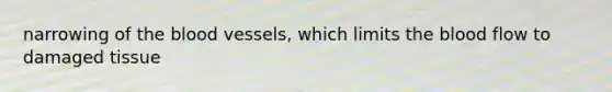 narrowing of the blood vessels, which limits the blood flow to damaged tissue