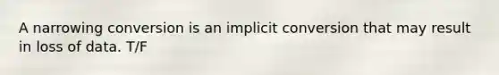 A narrowing conversion is an implicit conversion that may result in loss of data. T/F