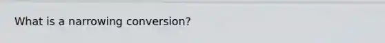 What is a narrowing conversion?