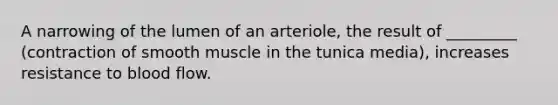 A narrowing of the lumen of an arteriole, the result of _________ (contraction of smooth muscle in the tunica media), increases resistance to blood flow.