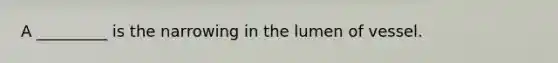 A _________ is the narrowing in the lumen of vessel.