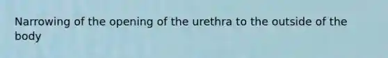 Narrowing of the opening of the urethra to the outside of the body