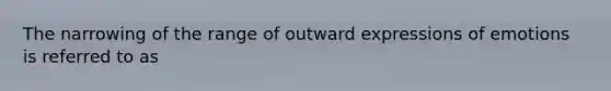 The narrowing of the range of outward expressions of emotions is referred to as