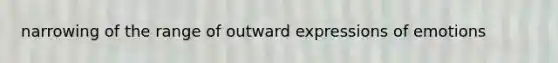 narrowing of the range of outward expressions of emotions