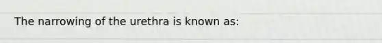 The narrowing of the urethra is known as: