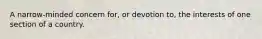 A narrow-minded concern for, or devotion to, the interests of one section of a country.