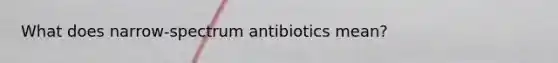 What does narrow-spectrum antibiotics mean?