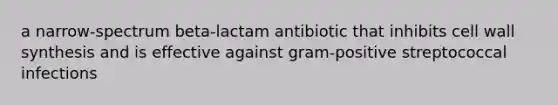 a narrow-spectrum beta-lactam antibiotic that inhibits cell wall synthesis and is effective against gram-positive streptococcal infections