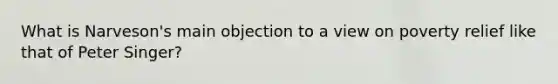 What is Narveson's main objection to a view on poverty relief like that of Peter Singer?
