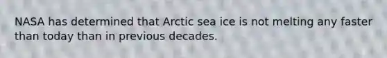 NASA has determined that Arctic sea ice is not melting any faster than today than in previous decades.