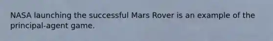 NASA launching the successful Mars Rover is an example of the principal-agent game.