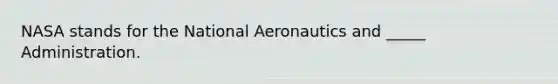 NASA stands for the National Aeronautics and _____ Administration.