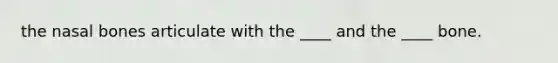 the nasal bones articulate with the ____ and the ____ bone.