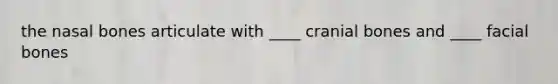 the nasal bones articulate with ____ cranial bones and ____ facial bones