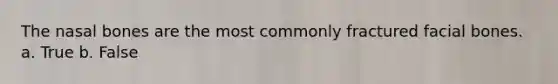 The nasal bones are the most commonly fractured facial bones. a. True b. False