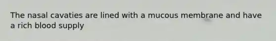 The nasal cavaties are lined with a mucous membrane and have a rich blood supply