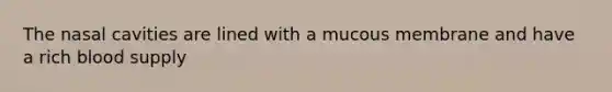 The nasal cavities are lined with a mucous membrane and have a rich blood supply