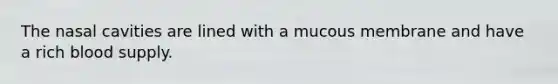 The nasal cavities are lined with a mucous membrane and have a rich blood supply.
